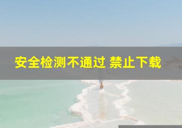 安全检测不通过 禁止下载